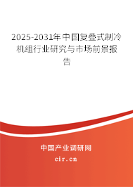 2025-2031年中國復(fù)疊式制冷機(jī)組行業(yè)研究與市場前景報(bào)告 2025-2031年中國復(fù)疊式制冷機(jī)組行業(yè)研究與市場前景報(bào)告