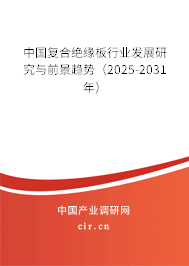 中國復(fù)合絕緣板行業(yè)發(fā)展研究與前景趨勢（2025-2031年）