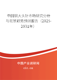 中國鋼大頭針市場研究分析與前景趨勢預(yù)測報告(2025-2031年) 中國鋼大頭針市場研究分析與前景趨勢預(yù)測報告(2025-2031年)