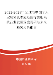 2022-2028年全球與中國(guó)個(gè)人家居緊急響應(yīng)及醫(yī)療警報(bào)系統(tǒng)行業(yè)發(fā)展深度調(diào)研與未來趨勢(shì)分析報(bào)告 2022-2028年全球與中國(guó)個(gè)人家居緊急響應(yīng)及醫(yī)療警報(bào)系統(tǒng)行業(yè)發(fā)展深度調(diào)研與未來趨勢(shì)分析報(bào)告
