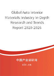 Global Auto Interior Materials Industry In-Depth Research and Trends Report 2020-2026 Global Auto Interior Materials Industry In-Depth Research and Trends Report 2020-2026