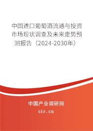 中國(guó)進(jìn)口葡萄酒流通與投資市場(chǎng)現(xiàn)狀調(diào)查及未來走勢(shì)預(yù)測(cè)報(bào)告(2024-2030年) 中國(guó)進(jìn)口葡萄酒流通與投資市場(chǎng)現(xiàn)狀調(diào)查及未來走勢(shì)預(yù)測(cè)報(bào)告(2024-2030年)