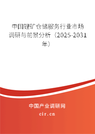 中國鋰礦倉儲服務行業(yè)市場調(diào)研與前景分析(2025-2031年) 中國鋰礦倉儲服務行業(yè)市場調(diào)研與前景分析(2025-2031年)