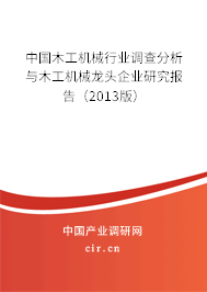 中國木工機械行業(yè)調(diào)查分析與木工機械龍頭企業(yè)研究報告（2013版）