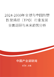 2024-2030年全球與中國熱塑性聚烯烴(TPO)行業(yè)發(fā)展全面調(diào)研與未來趨勢分析 2024-2030年全球與中國熱塑性聚烯烴(TPO)行業(yè)發(fā)展全面調(diào)研與未來趨勢分析