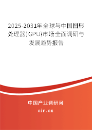 2025-2031年全球與中國(guó)圖形處理器(GPU)市場(chǎng)全面調(diào)研與發(fā)展趨勢(shì)報(bào)告