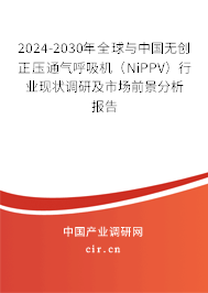 2024-2030年全球與中國(guó)無創(chuàng)正壓通氣呼吸機(jī)（NiPPV）行業(yè)現(xiàn)狀調(diào)研及市場(chǎng)前景分析報(bào)告