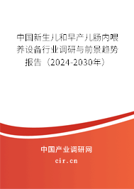 中國新生兒和早產(chǎn)兒腸內(nèi)喂養(yǎng)設(shè)備行業(yè)調(diào)研與前景趨勢報告（2024-2030年）
