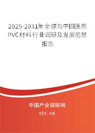 2025-2031年全球與中國醫(yī)用PVC材料行業(yè)調(diào)研及發(fā)展前景報告 2025-2031年全球與中國醫(yī)用PVC材料行業(yè)調(diào)研及發(fā)展前景報告