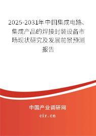 2025-2031年中國集成電路、集成產(chǎn)品的焊接封裝設(shè)備市場現(xiàn)狀研究及發(fā)展前景預(yù)測報(bào)告