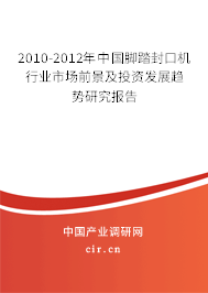 2010-2012年中國腳踏封口機行業(yè)市場前景及投資發(fā)展趨勢研究報告