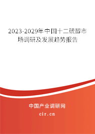 2023-2029年中國(guó)十二硫醇市場(chǎng)調(diào)研及發(fā)展趨勢(shì)報(bào)告