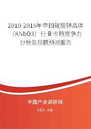 2010-2015年中國鈮酸鉀晶體（KNbO3）行業(yè)市場競爭力分析及規(guī)模預(yù)測報(bào)告