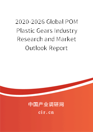 2020-2026 Global POM Plastic Gears Industry Research and Market Outlook Report 2020-2026 Global POM Plastic Gears Industry Research and Market Outlook Report
