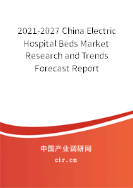 2021-2027 China Electric Hospital Beds Market Research and Trends Forecast Report