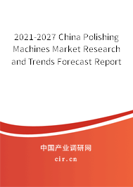 2021-2027 China Polishing Machines Market Research and Trends Forecast Report
