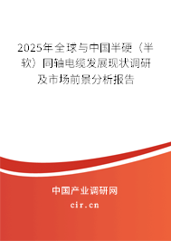 2025年全球與中國半硬(半軟)同軸電纜發(fā)展現(xiàn)狀調(diào)研及市場前景分析報(bào)告 2025年全球與中國半硬(半軟)同軸電纜發(fā)展現(xiàn)狀調(diào)研及市場前景分析報(bào)告