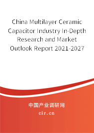 China Multilayer Ceramic Capacitor Industry In-Depth Research and Market Outlook Report 2021-2027 China Multilayer Ceramic Capacitor Industry In-Depth Research and Market Outlook Report 2021-2027