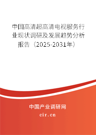 中國(guó)高清超高清電視服務(wù)行業(yè)現(xiàn)狀調(diào)研及發(fā)展趨勢(shì)分析報(bào)告（2025-2031年）