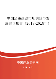 中國公路建設(shè)市場調(diào)研與發(fā)展建議報告(2013-2018年) 中國公路建設(shè)市場調(diào)研與發(fā)展建議報告(2013-2018年)