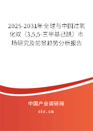 2025-2031年全球與中國(guó)過氧化雙（3,5,5-三甲基己酰）市場(chǎng)研究及前景趨勢(shì)分析報(bào)告