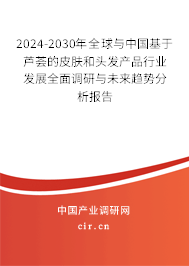 2024-2030年全球與中國基于蘆薈的皮膚和頭發(fā)產(chǎn)品行業(yè)發(fā)展全面調(diào)研與未來趨勢分析報告 2024-2030年全球與中國基于蘆薈的皮膚和頭發(fā)產(chǎn)品行業(yè)發(fā)展全面調(diào)研與未來趨勢分析報告