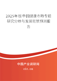 2025年版中國健康市場專題研究分析與發(fā)展前景預測報告 2025年版中國健康市場專題研究分析與發(fā)展前景預測報告