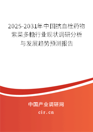 2025-2031年中國抗血栓藥物紫菜多糖行業(yè)現狀調研分析與發(fā)展趨勢預測報告 2025-2031年中國抗血栓藥物紫菜多糖行業(yè)現狀調研分析與發(fā)展趨勢預測報告