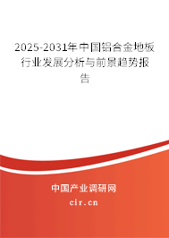 2025-2031年中國鋁合金地板行業(yè)發(fā)展分析與前景趨勢(shì)報(bào)告
