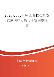 2025-2031年中國(guó)偏擺檢查儀發(fā)展現(xiàn)狀分析與市場(chǎng)前景報(bào)告