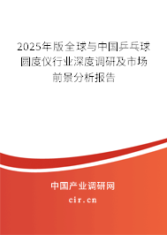 2025年版全球與中國(guó)乒乓球圓度儀行業(yè)深度調(diào)研及市場(chǎng)前景分析報(bào)告 2025年版全球與中國(guó)乒乓球圓度儀行業(yè)深度調(diào)研及市場(chǎng)前景分析報(bào)告