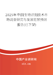 2025年中國生物識別技術市場調查研究與發(fā)展前景預測報告(已下架) 2025年中國生物識別技術市場調查研究與發(fā)展前景預測報告(已下架)