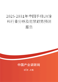 2025-2031年中國手機UV涂料行業(yè)分析及前景趨勢預(yù)測報告