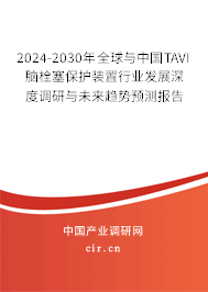 2024-2030年全球與中國TAVI腦栓塞保護裝置行業(yè)發(fā)展深度調(diào)研與未來趨勢預測報告 2024-2030年全球與中國TAVI腦栓塞保護裝置行業(yè)發(fā)展深度調(diào)研與未來趨勢預測報告