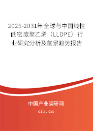 2025-2031年全球與中國線性低密度聚乙烯(LLDPE)行業(yè)研究分析及前景趨勢報告 2025-2031年全球與中國線性低密度聚乙烯(LLDPE)行業(yè)研究分析及前景趨勢報告