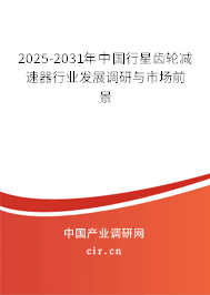 2025-2031年中國行星齒輪減速器行業(yè)發(fā)展調(diào)研與市場前景 2025-2031年中國行星齒輪減速器行業(yè)發(fā)展調(diào)研與市場前景