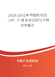 2026-2032年中國氧化鋁(AR)行業(yè)發(fā)展調(diào)研與市場前景報告 2026-2032年中國氧化鋁(AR)行業(yè)發(fā)展調(diào)研與市場前景報告