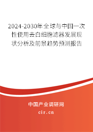 2024-2030年全球與中國一次性使用去白細胞濾器發(fā)展現(xiàn)狀分析及前景趨勢預測報告 2024-2030年全球與中國一次性使用去白細胞濾器發(fā)展現(xiàn)狀分析及前景趨勢預測報告