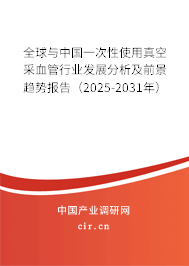 全球與中國一次性使用真空采血管行業(yè)發(fā)展分析及前景趨勢報(bào)告(2025-2031年) 全球與中國一次性使用真空采血管行業(yè)發(fā)展分析及前景趨勢報(bào)告(2025-2031年)