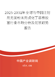 2025-2031年全球與中國注射用無菌粉末用鹵化丁基橡膠塞行業(yè)市場分析及前景趨勢報告 2025-2031年全球與中國注射用無菌粉末用鹵化丁基橡膠塞行業(yè)市場分析及前景趨勢報告