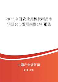 2023中國農業(yè)用橡膠制品市場研究與發(fā)展前景分析報告