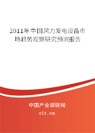 2011年中國風(fēng)力發(fā)電設(shè)備市場趨勢觀察研究預(yù)測報告