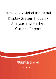 2020-2026 Global Industrial Display System Industry Analysis and Market Outlook Report 2020-2026 Global Industrial Display System Industry Analysis and Market Outlook Report