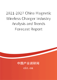2021-2027 China Magnetic Wireless Charger Industry Analysis and Trends Forecast Report 2021-2027 China Magnetic Wireless Charger Industry Analysis and Trends Forecast Report