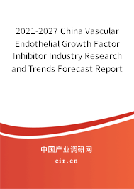 2021-2027 China Vascular Endothelial Growth Factor Inhibitor Industry Research and Trends Forecast Report 2021-2027 China Vascular Endothelial Growth Factor Inhibitor Industry Research and Trends Forecast Report