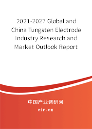 2021-2027 Global and China Tungsten Electrode Industry Research and Market Outlook Report 2021-2027 Global and China Tungsten Electrode Industry Research and Market Outlook Report