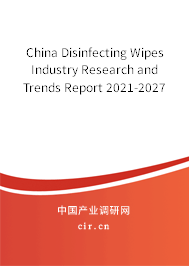 China Disinfecting Wipes Industry Research and Trends Report 2021-2027 China Disinfecting Wipes Industry Research and Trends Report 2021-2027