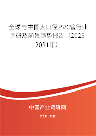 全球與中國大口徑PVC管行業(yè)調研及前景趨勢報告(2025-2031年) 全球與中國大口徑PVC管行業(yè)調研及前景趨勢報告(2025-2031年)