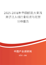 2025-2031年中國低能大束流離子注入機(jī)行業(yè)現(xiàn)狀與前景分析報告 2025-2031年中國低能大束流離子注入機(jī)行業(yè)現(xiàn)狀與前景分析報告
