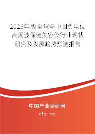 2025年版全球與中國(guó)負(fù)電位高周波保健美容儀行業(yè)現(xiàn)狀研究及發(fā)展趨勢(shì)預(yù)測(cè)報(bào)告 2025年版全球與中國(guó)負(fù)電位高周波保健美容儀行業(yè)現(xiàn)狀研究及發(fā)展趨勢(shì)預(yù)測(cè)報(bào)告